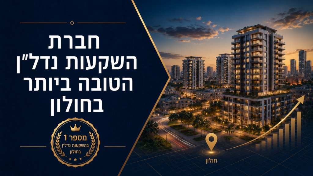 חברת השקעות נדל"ן הטובה ביותר בחולון: המדריך לבחירת ליווי מקצועי