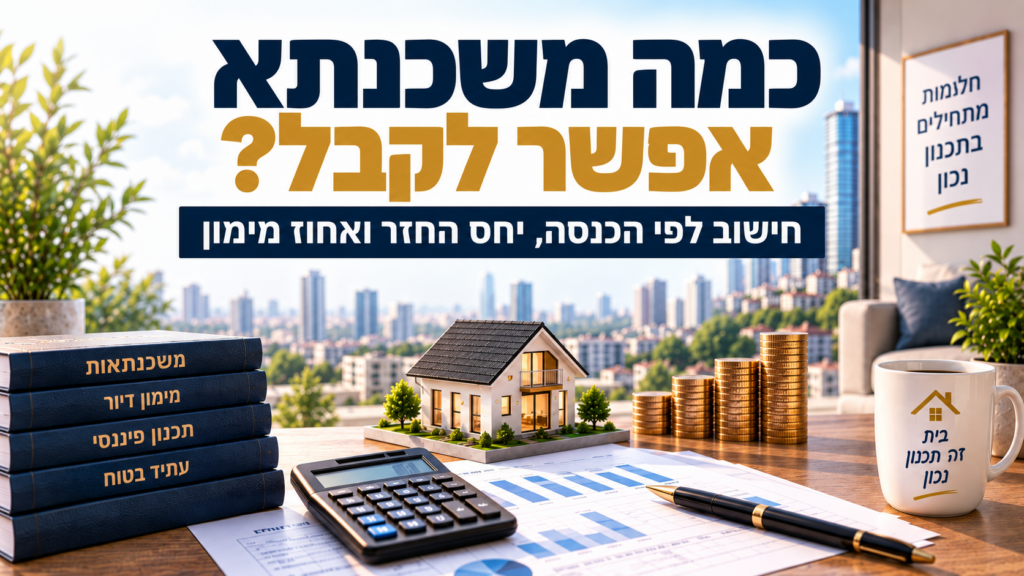 כמה משכנתא אפשר לקבל? חישוב לפי הכנסה, יחס החזר ואחוז מימון